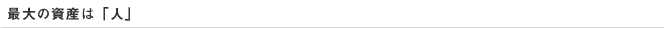 最大の資産は「人」