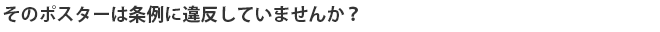 そのポスターは条例に違反していませんか？