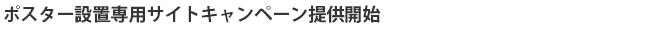 ポスター設置専用サイトキャンペーン提供開始