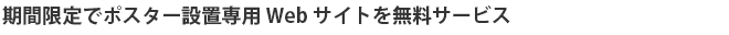 期間限定でポスター設置専用Webサイトを無料サービス