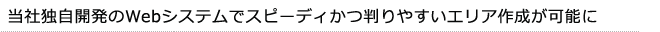 当社独自開発のWebシステムでスピーディかつ判りやすいエリア作成が可能に